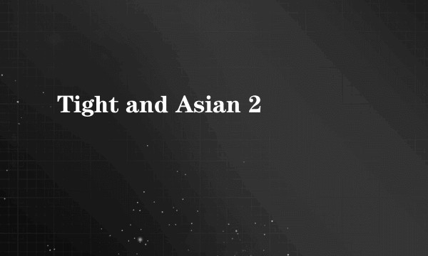 Tight and Asian 2