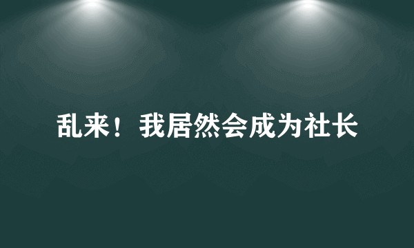 乱来！我居然会成为社长