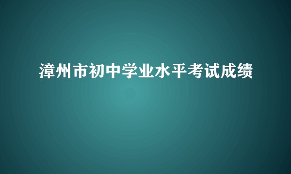 漳州市初中学业水平考试成绩