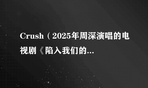 Crush（2025年周深演唱的电视剧《陷入我们的热恋》主题曲）