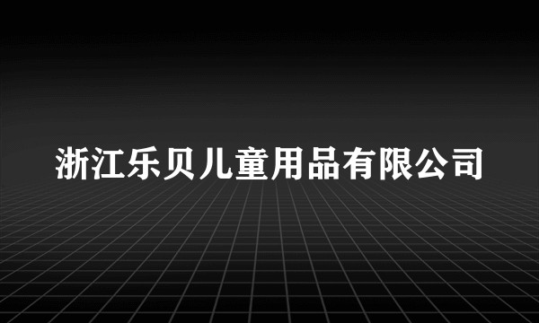 浙江乐贝儿童用品有限公司