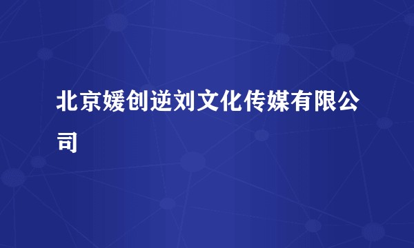 北京媛创逆刘文化传媒有限公司