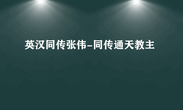 英汉同传张伟-同传通天教主