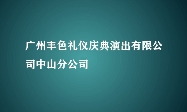 广州丰色礼仪庆典演出有限公司中山分公司
