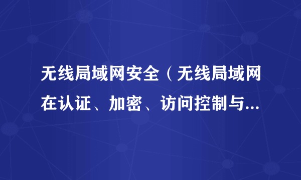 无线局域网安全（无线局域网在认证、加密、访问控制与数据安全方面的安全技术领域）