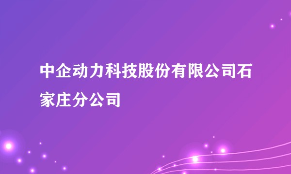 中企动力科技股份有限公司石家庄分公司