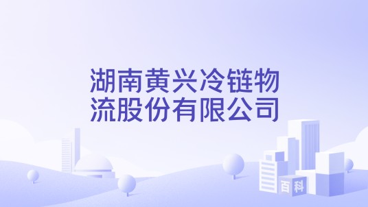 湖南黄兴冷链物流股份有限公司