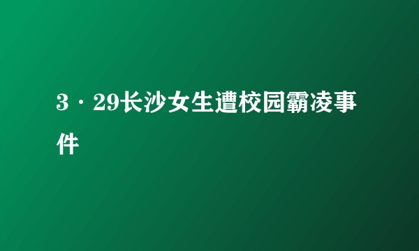 3·29长沙女生遭校园霸凌事件
