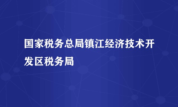 国家税务总局镇江经济技术开发区税务局