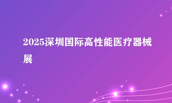 2025深圳国际高性能医疗器械展