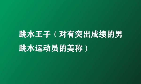 跳水王子（对有突出成绩的男跳水运动员的美称）
