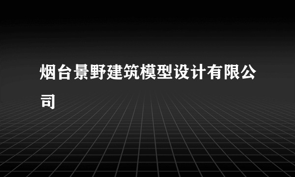 烟台景野建筑模型设计有限公司