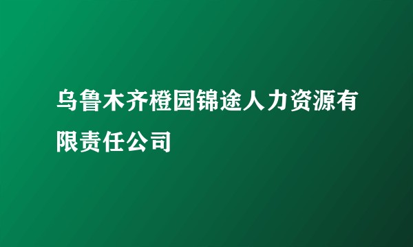 乌鲁木齐橙园锦途人力资源有限责任公司