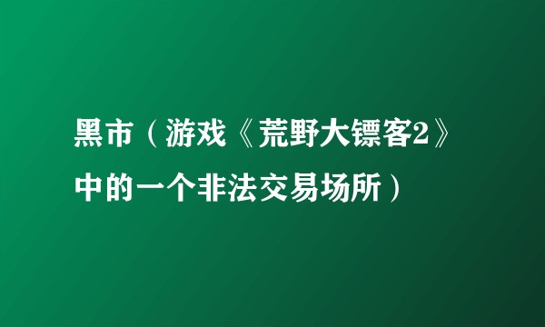 黑市（游戏《荒野大镖客2》中的一个非法交易场所）