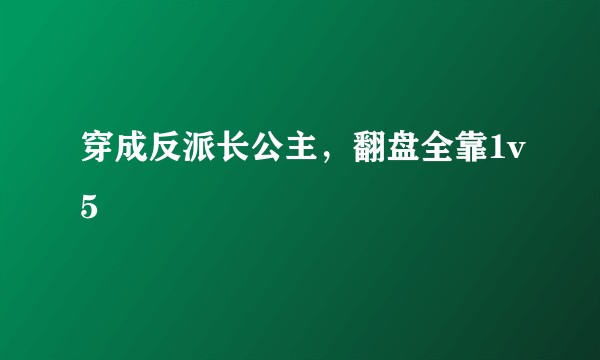 穿成反派长公主，翻盘全靠1v5