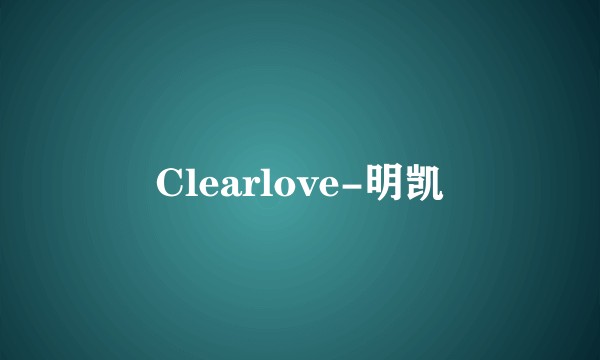 Clearlove-明凯