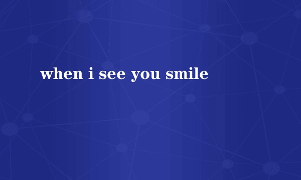 when i see you smile