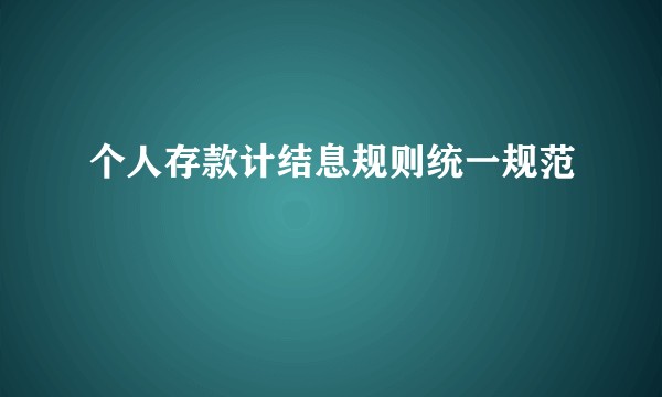 个人存款计结息规则统一规范