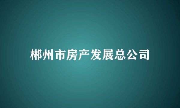 郴州市房产发展总公司