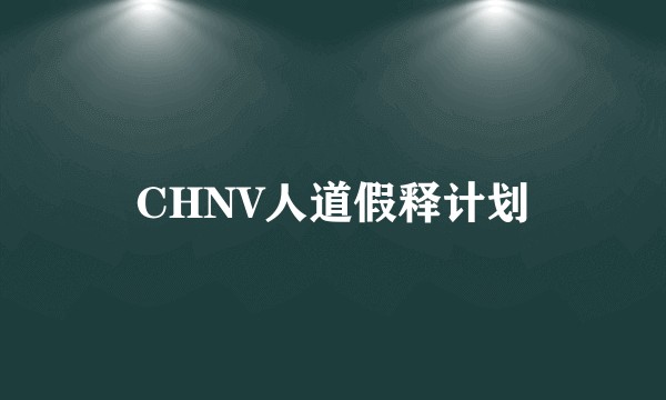 CHNV人道假释计划