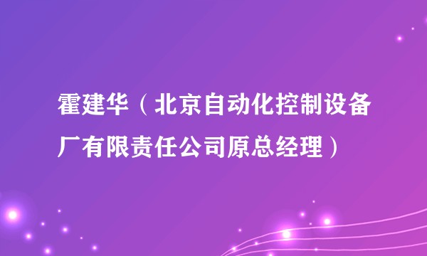 霍建华（北京自动化控制设备厂有限责任公司原总经理）
