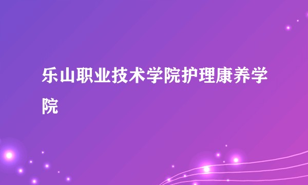 乐山职业技术学院护理康养学院