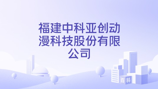 福建中科亚创动漫科技股份有限公司