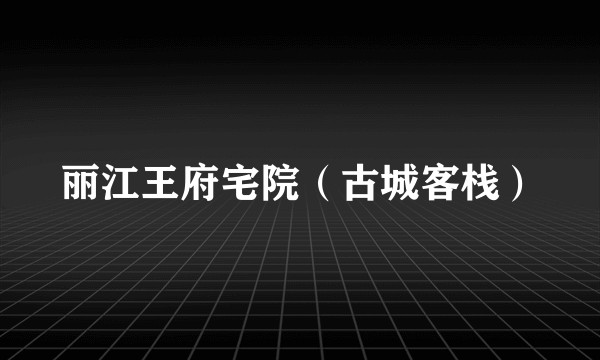丽江王府宅院（古城客栈）
