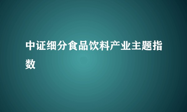 中证细分食品饮料产业主题指数