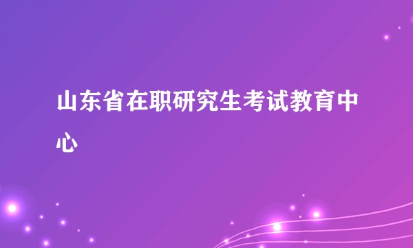 山东省在职研究生考试教育中心