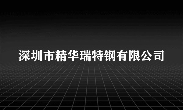 深圳市精华瑞特钢有限公司