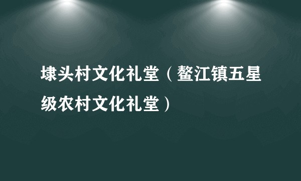 埭头村文化礼堂（鳌江镇五星级农村文化礼堂）