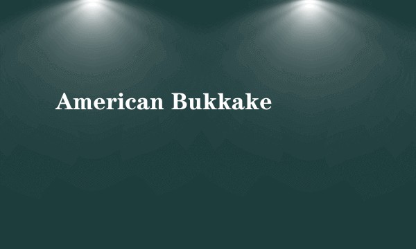 American Bukkake