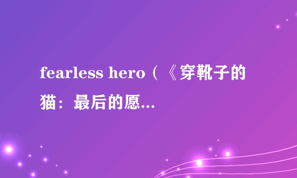fearless hero（《穿靴子的猫：最后的愿望》中歌曲）