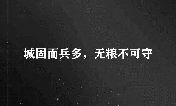 城固而兵多，无粮不可守