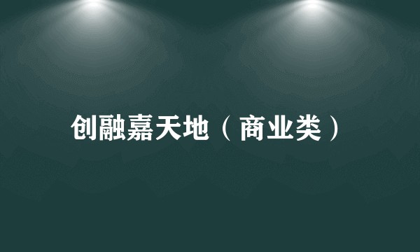 创融嘉天地（商业类）
