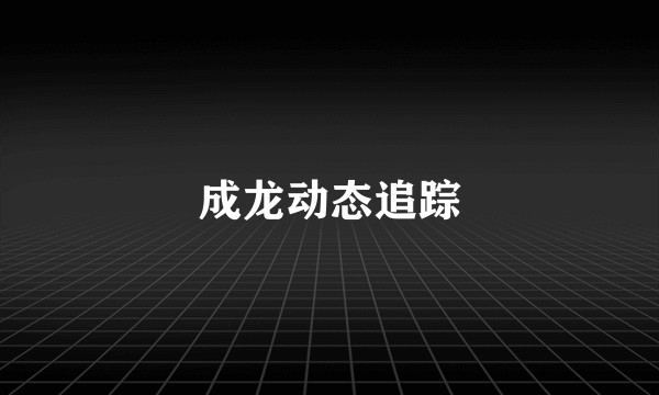 成龙动态追踪