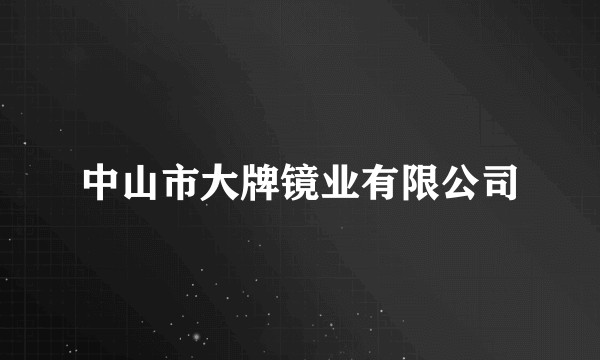 中山市大牌镜业有限公司