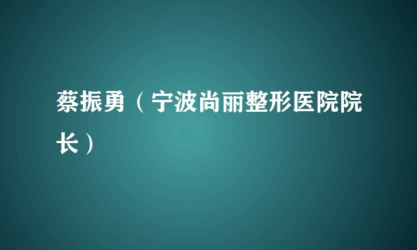 蔡振勇（宁波尚丽整形医院院长）
