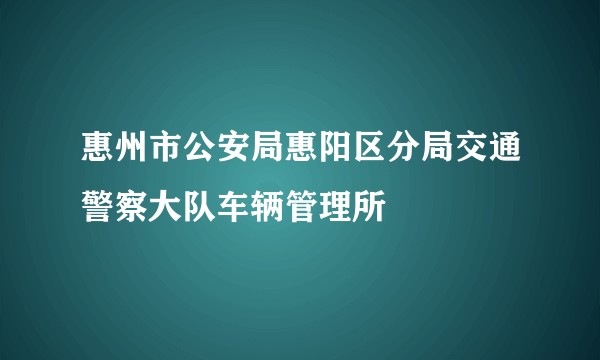 惠州市公安局惠阳区分局交通警察大队车辆管理所