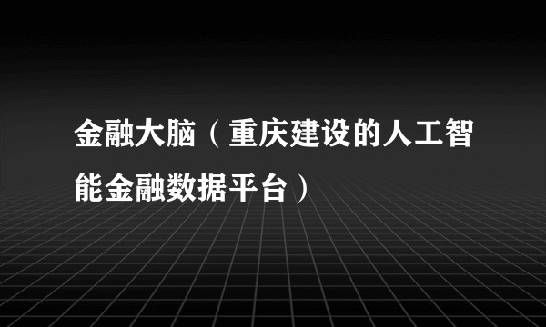 金融大脑（重庆建设的人工智能金融数据平台）
