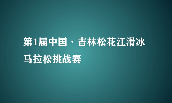 第1届中国·吉林松花江滑冰马拉松挑战赛