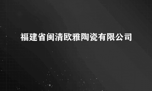 福建省闽清欧雅陶瓷有限公司