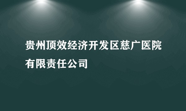 贵州顶效经济开发区慈广医院有限责任公司