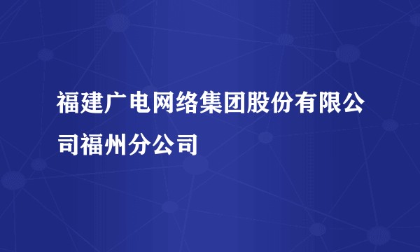 福建广电网络集团股份有限公司福州分公司
