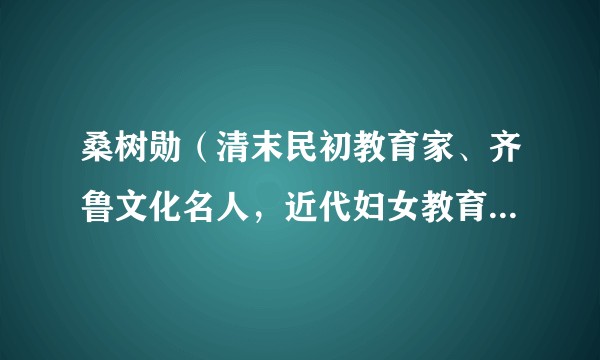 桑树勋（清末民初教育家、齐鲁文化名人，近代妇女教育倡导者。）