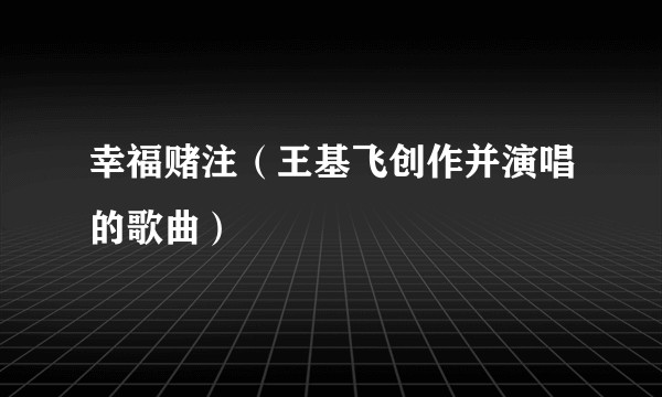幸福赌注（王基飞创作并演唱的歌曲）