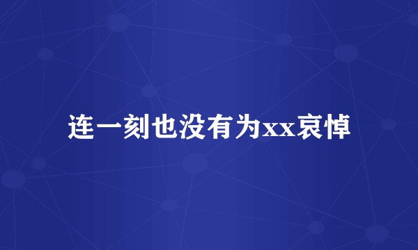 连一刻也没有为xx哀悼