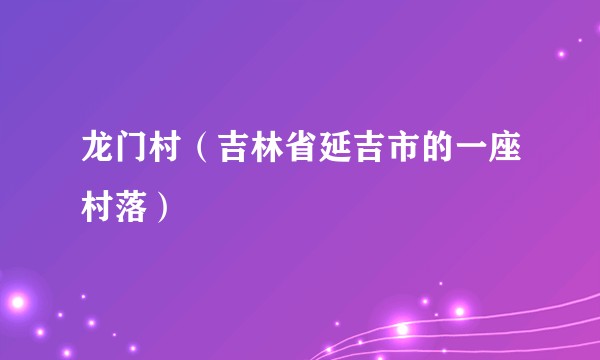 龙门村（吉林省延吉市的一座村落）