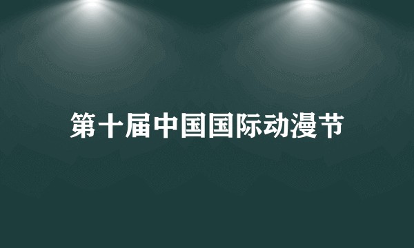 第十届中国国际动漫节